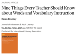 Bromley, K. (2007). Nine things every teachers should know about words & vocabulary instruction. Journal of Adolescent and Adult Literacy 50(7), 528-537.
