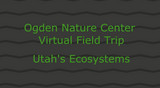 Ogden Nature Center: Utah's Ecosystems Virtual Field Trip Video