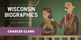 Charles Clark: From Rags to Riches | Wisconsin Biographies