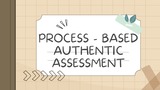 PROCESS - BASED AUTHENTIC ASSESSMENT