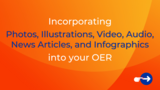 Incorporating Photos, Illustrations, Video, Audio, News Articles, and Infographics into your OER