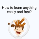 How to learn anything easily and fast?