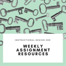INSTRUCTIONAL DESIGN OER: Weekly Assignment Resources