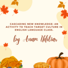 Cascading New Knowledge: An Activity to Teach Target Culture in English Language Class