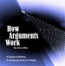 How Arguments Work: A Guide to Writing and Analyzing Texts in College (Mills)