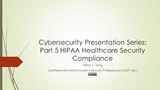 Cybersecurity Presentation Series: Part 5 HIPAA Healthcare Security Compliance
