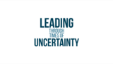 Leading Through Times of Uncertainty