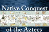 The Native Conquest of the Aztecs: How Indigenous, not the Spanish, defeated Mexico-Tenochtitlan