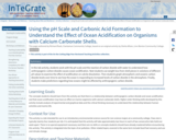 Using the pH Scale and Carbonic Acid Formation to Understand the Effect of Ocean Acidification on Organisms with Calcium Carbonate Shells.