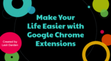 Make Life Easier With Google Chrome Extensions