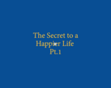 The Secret to a Happier Life Part 1