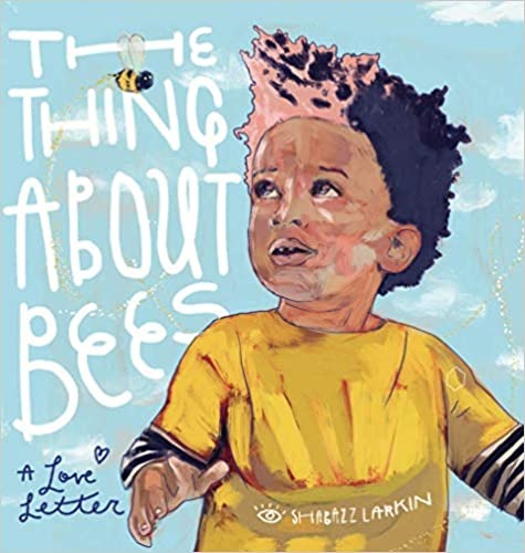 The Thing About Bees: A Love Letter by Shabazz Larkin